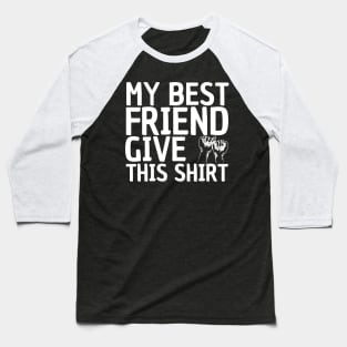 My Best Friend Give Me This Shirt Baseball T-Shirt